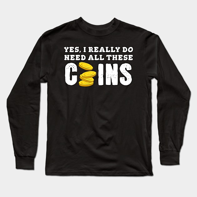 Yes, I Really Need All These Coins Long Sleeve T-Shirt by maxcode